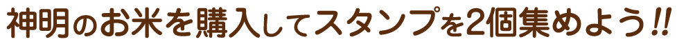 神明のお米を購入してスタンプを2個集めよう!!